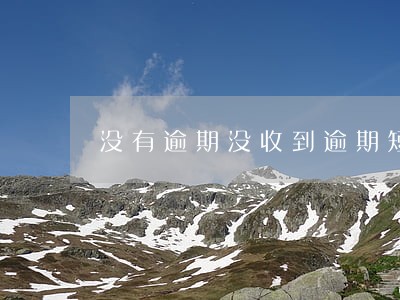 没有逾期没收到逾期短信怎么回事 没有逾期没收到逾期短信怎么回事