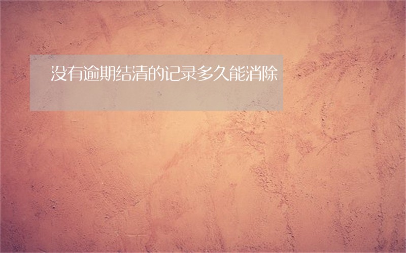 没有逾期结清的记录多久能消除 没有逾期结清的记录多久能消除