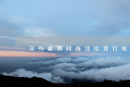 没有逾期网商贷给我打电话干什么 没有逾期网商贷给我打电话干什么