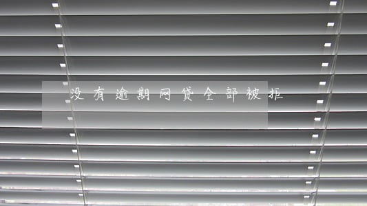 没有逾期网贷全部被拒 没有逾期网贷全部被拒