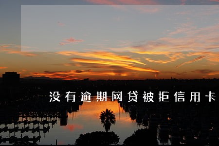 没有逾期网贷被拒信用卡被拒 没有逾期网贷被拒信用卡被拒