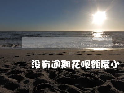 没有逾期花呗额度小 没有逾期花呗额度小