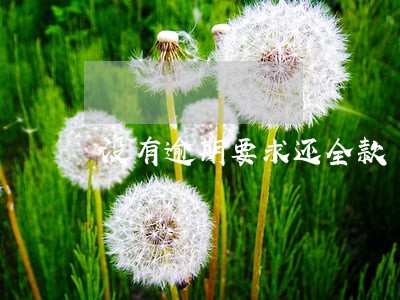 没有逾期要求还全款 没有逾期要求还全款