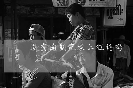 没有逾期记录上征信吗 没有逾期记录上征信吗