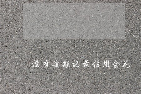 没有逾期记录信用会花 没有逾期记录信用会花