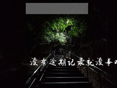 没有逾期记录就没事吧 没有逾期记录就没事吧