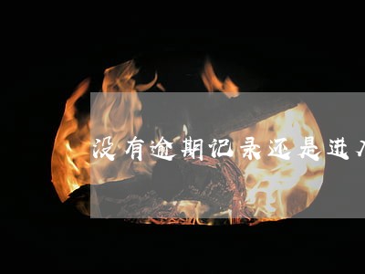 没有逾期记录还是进入了黑名单 没有逾期记录还是进入了黑名单