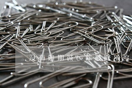 没有逾期诚e赊被降额度 没有逾期诚e赊被降额度