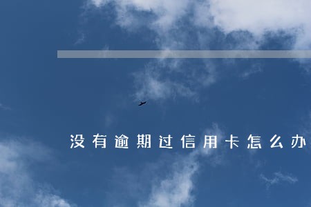 没有逾期过信用卡怎么办不了 没有逾期过信用卡怎么办不了