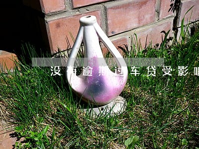 没有逾期过车贷受影响吗 没有逾期过车贷受影响吗