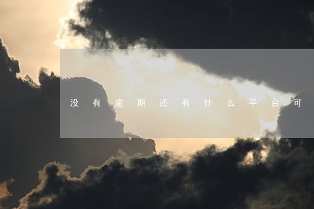 没有逾期还有什么平台可以 没有逾期还有什么平台可以