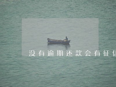 没有逾期还款会有征信报告吗 没有逾期还款会有征信报告吗