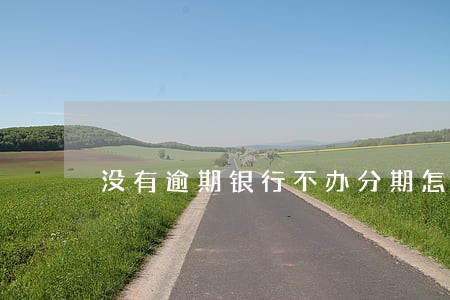 没有逾期银行不办分期怎么办 没有逾期银行不办分期怎么办