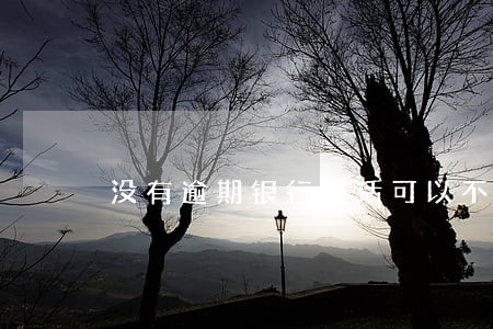 没有逾期银行电话可以不接吗光大 没有逾期银行电话可以不接吗光大