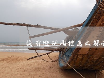 没有逾期风控怎么解决 没有逾期风控怎么解决