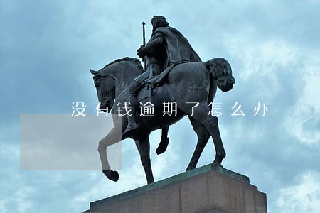 没有钱逾期了怎么办 没有钱逾期了怎么办