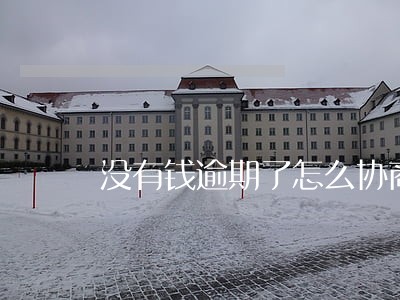 没有钱逾期了怎么协商 没有钱逾期了怎么协商