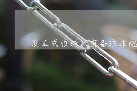 没正式收据只有备注法院认可吗 没正式收据只有备注法院认可吗