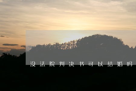 没法院判决书可以结婚吗 没法院判决书可以结婚吗
