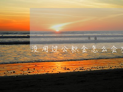 没用过公积金怎么会有逾期 没用过公积金怎么会有逾期