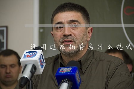 没用过拍拍贷为什么说我逾期 没用过拍拍贷为什么说我逾期