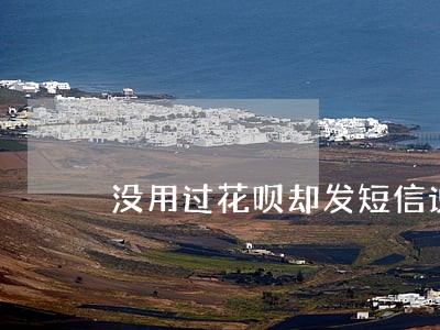 没用过花呗却发短信说我逾期 没用过花呗却发短信说我逾期