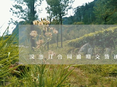 没签订合同逾期交货违约金 没签订合同逾期交货违约金