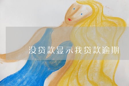 没贷款显示我贷款逾期 没贷款显示我贷款逾期