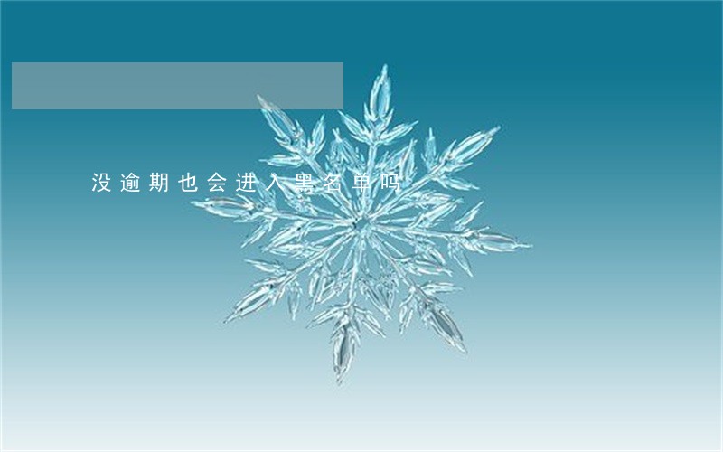 没逾期也会进入黑名单吗 没逾期也会进入黑名单吗