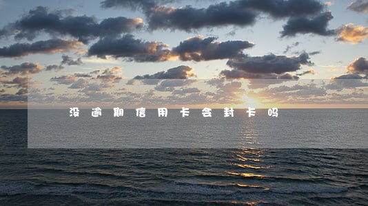 没逾期信用卡会封卡吗 没逾期信用卡会封卡吗