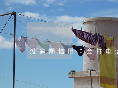 没逾期信用卡会打电话父母吗 没逾期信用卡会打电话父母吗