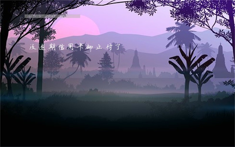 没逾期信用卡却止付了 没逾期信用卡却止付了