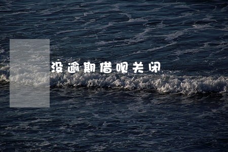 没逾期借呗关闭 没逾期借呗关闭