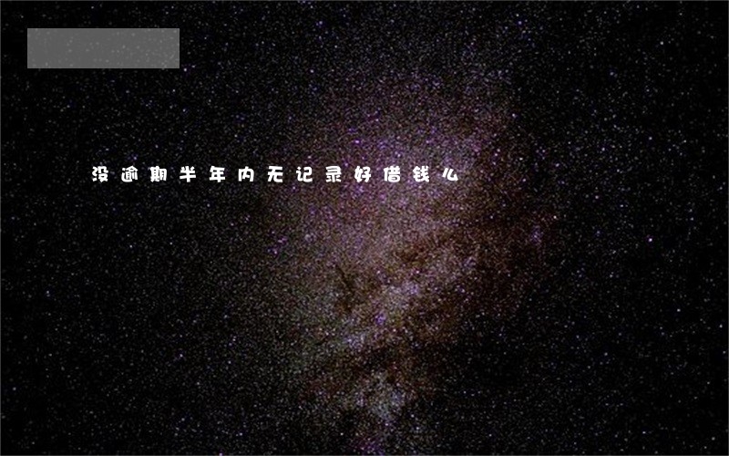 没逾期半年内无记录好借钱么 没逾期半年内无记录好借钱么