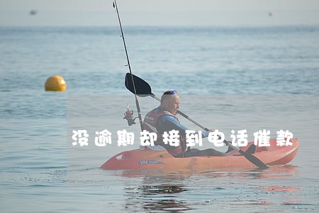 没逾期却接到电话催款 没逾期却接到电话催款