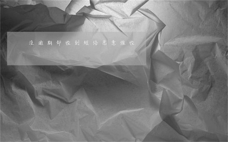 没逾期却收到短信恶意催收 没逾期却收到短信恶意催收