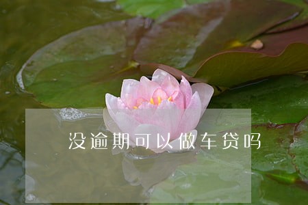 没逾期可以做车贷吗 没逾期可以做车贷吗