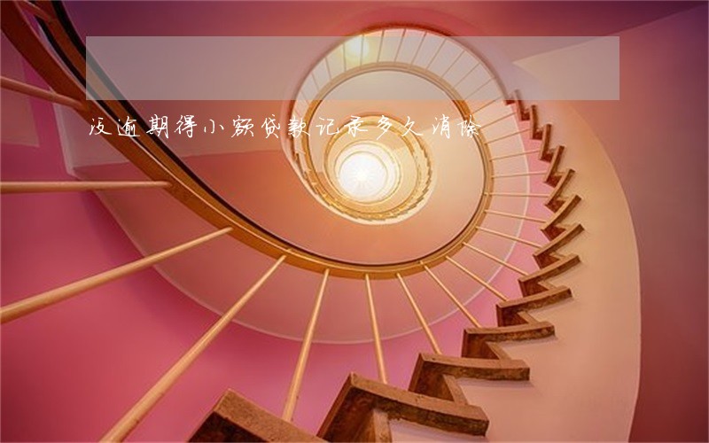 没逾期得小额贷款记录多久消除 没逾期得小额贷款记录多久消除
