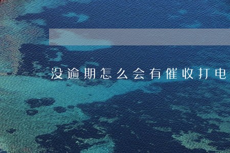 没逾期怎么会有催收打电话 没逾期怎么会有催收打电话