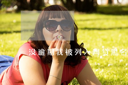 没逾期我被列入网贷黑名单 没逾期我被列入网贷黑名单