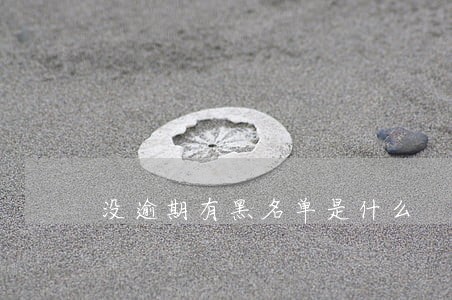 没逾期有黑名单是什么 没逾期有黑名单是什么