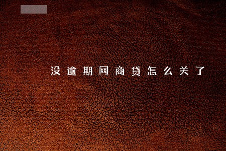 没逾期网商贷怎么关了