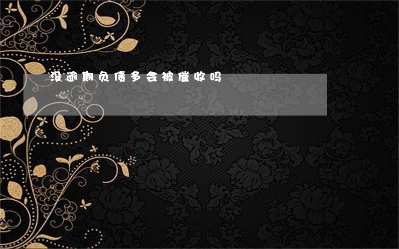 没逾期负债多会被催收吗 没逾期负债多会被催收吗