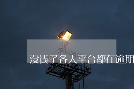 没钱了各大平台都在逾期 没钱了各大平台都在逾期