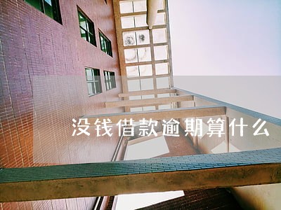 没钱借款逾期算什么 没钱借款逾期算什么
