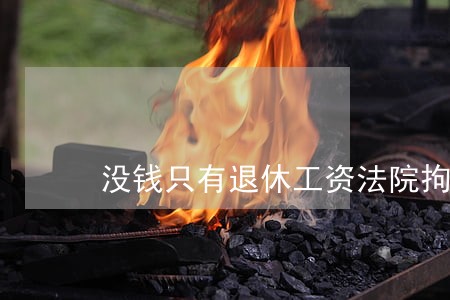 没钱只有退休工资法院拘留 没钱只有退休工资法院拘留
