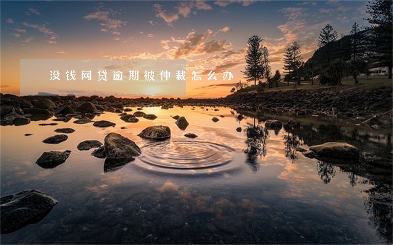 没钱网贷逾期被仲裁怎么办 没钱网贷逾期被仲裁怎么办
