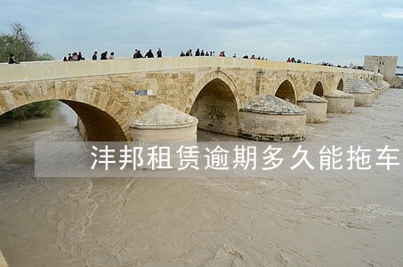 沣邦租赁逾期多久能拖车 沣邦租赁逾期多久能拖车