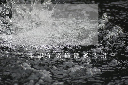 沣邦车贷逾期多久没事 沣邦车贷逾期多久没事