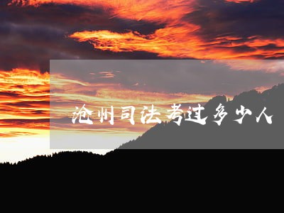 沧州司法考过多少人 沧州司法考过多少人